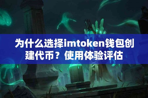 为什么选择imtoken钱包创建代币？使用体验评估