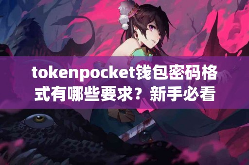 tokenpocket钱包密码格式有哪些要求？新手必看