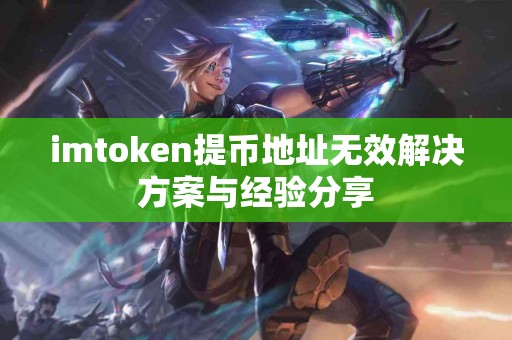 imtoken提币地址无效解决方案与经验分享