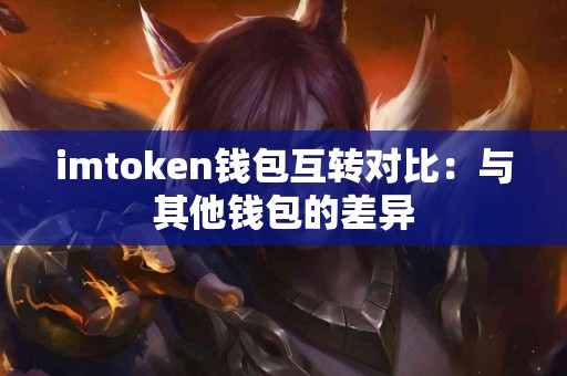 imtoken钱包互转对比：与其他钱包的差异