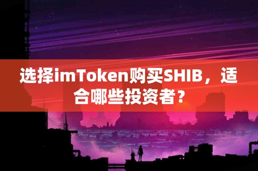 选择imToken购买SHIB，适合哪些投资者？