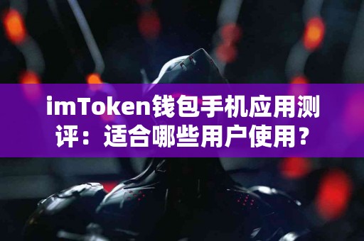 imToken钱包手机应用测评：适合哪些用户使用？