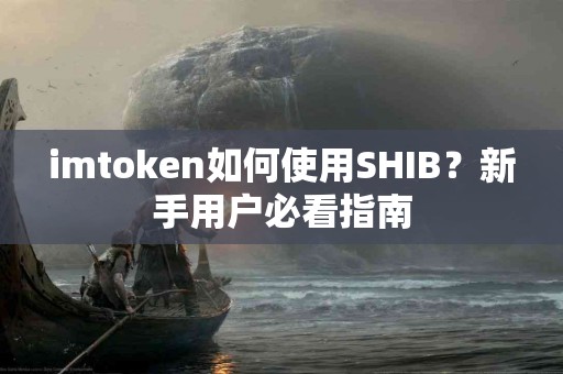 imtoken如何使用SHIB？新手用户必看指南