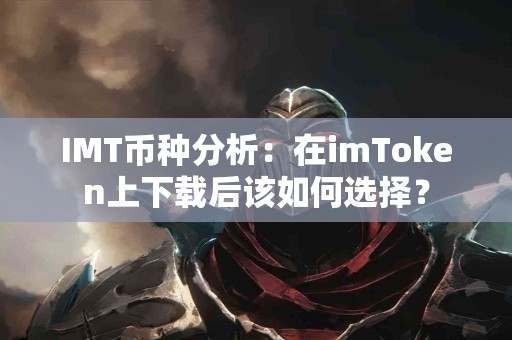IMT币种分析：在imToken上下载后该如何选择？