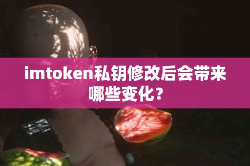 imtoken私钥修改后会带来哪些变化？