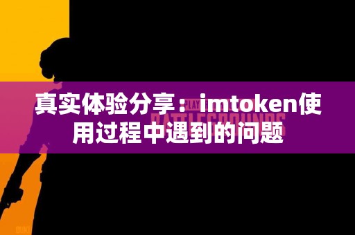 真实体验分享：imtoken使用过程中遇到的问题