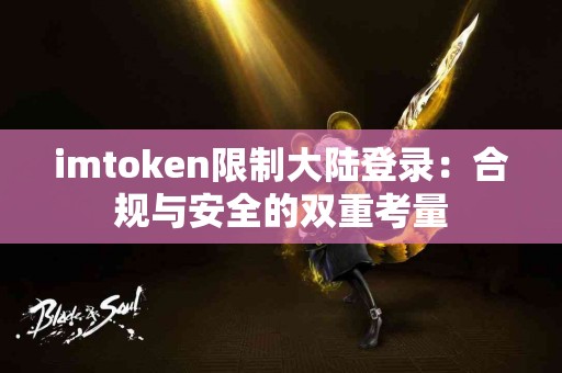 imtoken限制大陆登录：合规与安全的双重考量
