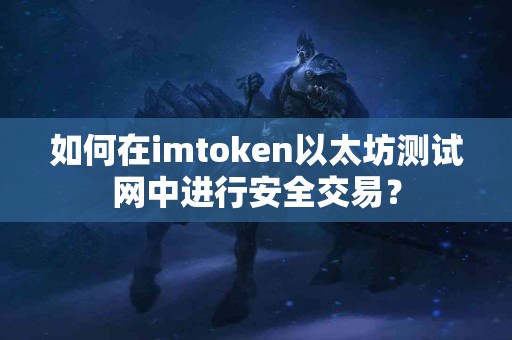 如何在imtoken以太坊测试网中进行安全交易？