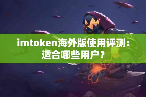imtoken海外版使用评测：适合哪些用户？