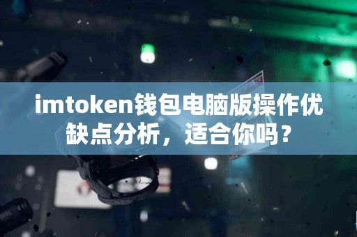 imtoken钱包电脑版操作优缺点分析，适合你吗？