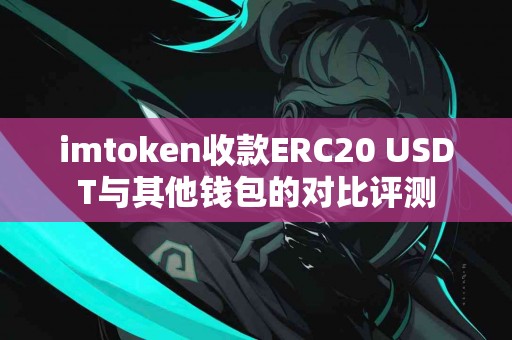imtoken收款ERC20 USDT与其他钱包的对比评测