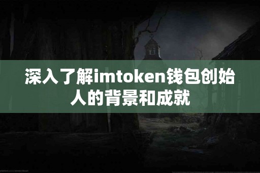 深入了解imtoken钱包创始人的背景和成就