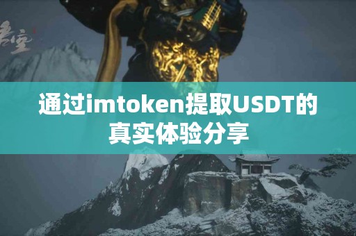 通过imtoken提取USDT的真实体验分享