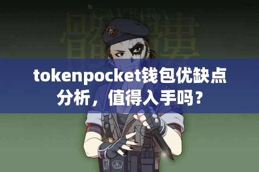 tokenpocket钱包优缺点分析，值得入手吗？