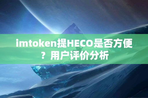 imtoken提HECO是否方便？用户评价分析