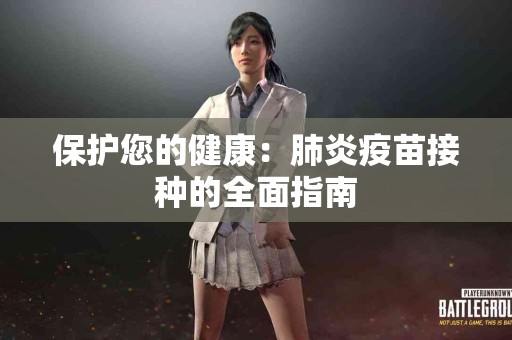 保护您的健康：肺炎疫苗接种的全面指南