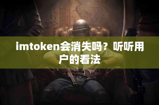 imtoken会消失吗？听听用户的看法