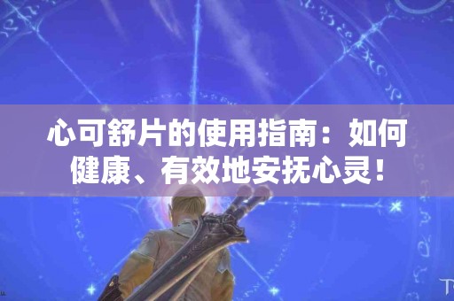 心可舒片的使用指南：如何健康、有效地安抚心灵！