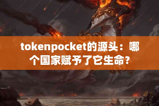 tokenpocket的源头：哪个国家赋予了它生命？