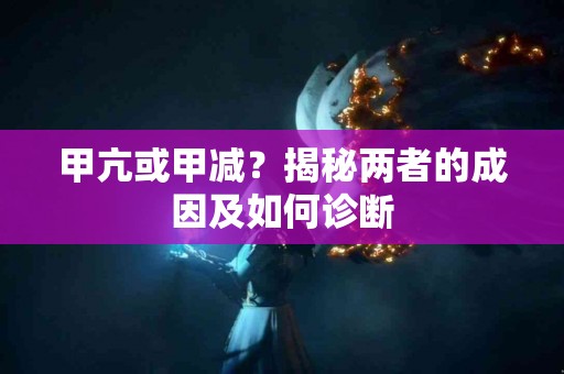 甲亢或甲减？揭秘两者的成因及如何诊断