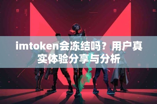 imtoken会冻结吗？用户真实体验分享与分析