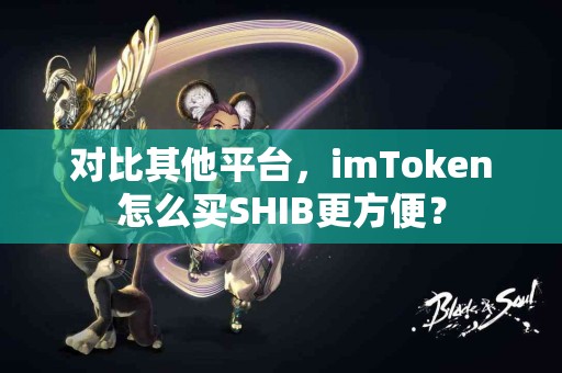 对比其他平台，imToken怎么买SHIB更方便？