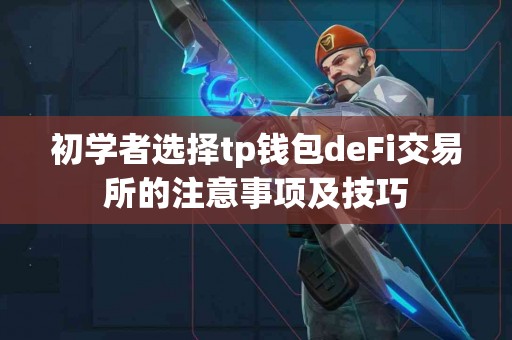 初学者选择tp钱包deFi交易所的注意事项及技巧