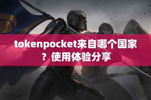 tokenpocket来自哪个国家？使用体验分享
