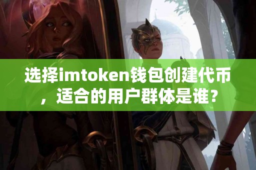 选择imtoken钱包创建代币，适合的用户群体是谁？