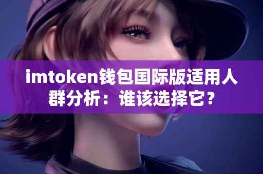 imtoken钱包国际版适用人群分析：谁该选择它？