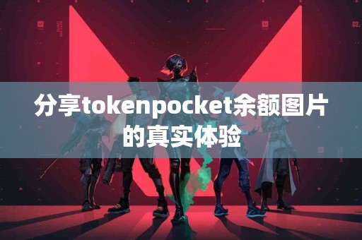 分享tokenpocket余额图片的真实体验