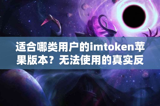 适合哪类用户的imtoken苹果版本？无法使用的真实反馈