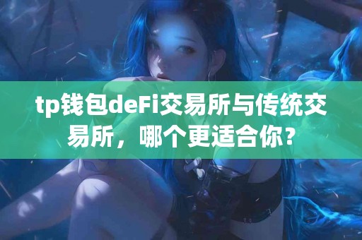 tp钱包deFi交易所与传统交易所，哪个更适合你？