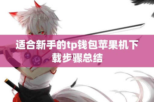 适合新手的tp钱包苹果机下载步骤总结