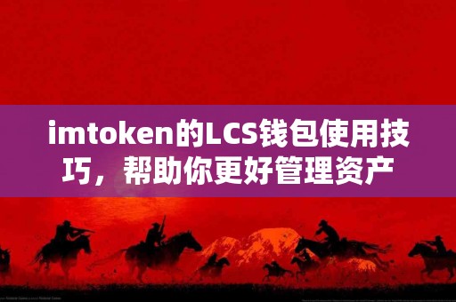 imtoken的LCS钱包使用技巧，帮助你更好管理资产