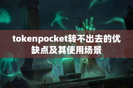 tokenpocket转不出去的优缺点及其使用场景