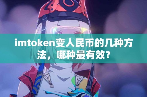 imtoken变人民币的几种方法，哪种最有效？