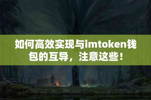如何高效实现与imtoken钱包的互导，注意这些！