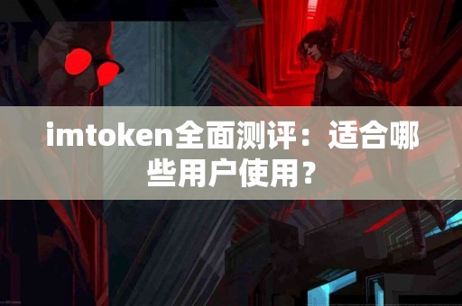 imtoken全面测评：适合哪些用户使用？