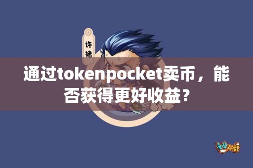 通过tokenpocket卖币，能否获得更好收益？