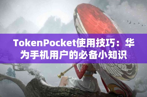 TokenPocket使用技巧：华为手机用户的必备小知识