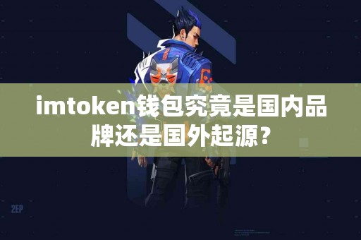 imtoken钱包究竟是国内品牌还是国外起源？