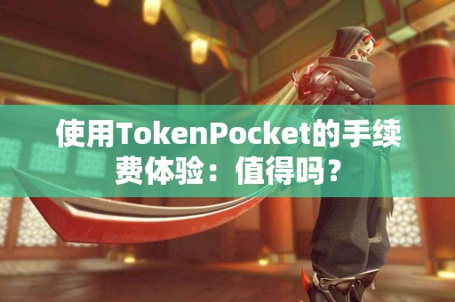 使用TokenPocket的手续费体验：值得吗？