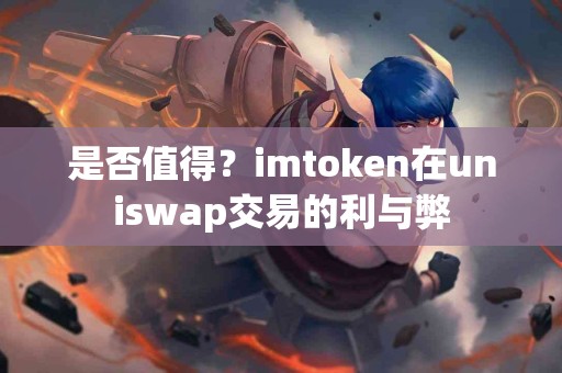 是否值得？imtoken在uniswap交易的利与弊