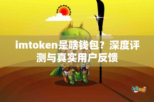 imtoken是啥钱包？深度评测与真实用户反馈