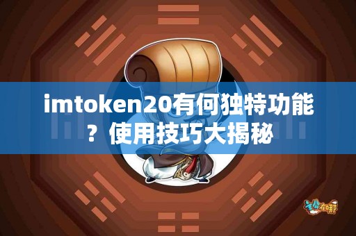 imtoken20有何独特功能？使用技巧大揭秘