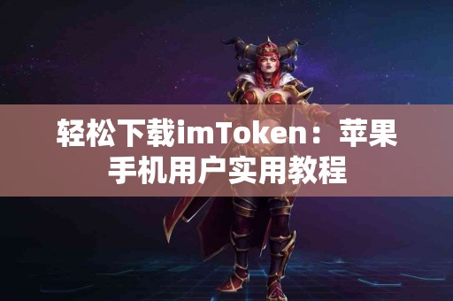 轻松下载imToken：苹果手机用户实用教程