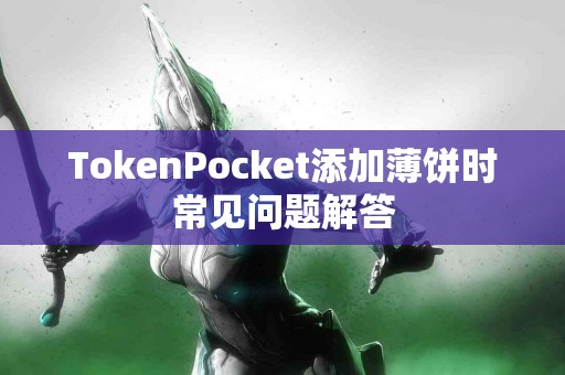 TokenPocket添加薄饼时常见问题解答