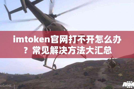 imtoken官网打不开怎么办？常见解决方法大汇总