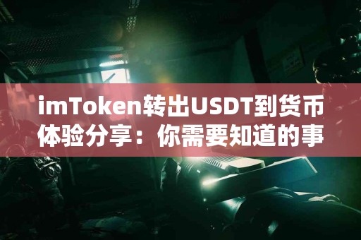 imToken转出USDT到货币体验分享：你需要知道的事